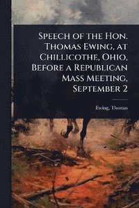 bokomslag Speech of the Hon. Thomas Ewing, at Chillicothe, Ohio, Before a Republican Mass Meeting, September 2