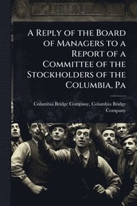 bokomslag A Reply of the Board of Managers to a Report of a Committee of the Stockholders of the Columbia, Pa
