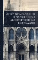 bokomslag Storia de' monumenti di Napoli e degli architetti che gli edificavano