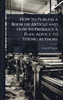 bokomslag How to Publish a Book or Article and How to Produce a Play; Advice to Young Authors