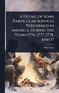 bokomslag Detail of Some Particular Services Performed in America, During the Years 1776, 1777, 1778, and 17