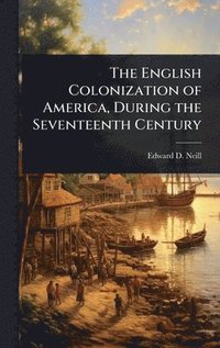 bokomslag The English Colonization of America, During the Seventeenth Century