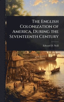 bokomslag The English Colonization of America, During the Seventeenth Century