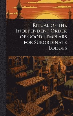TBD - Ritual of the Independent Order of Good Templars for Subordinate Lodges, Inbunden