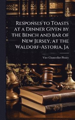 bokomslag Responses to Toasts at a Dinner Given by the Bench and bar of New Jersey, at the Waldorf-Astoria, Ja