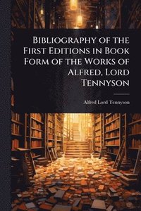 bokomslag Bibliography of the First Editions in Book Form of the Works of Alfred, Lord Tennyson