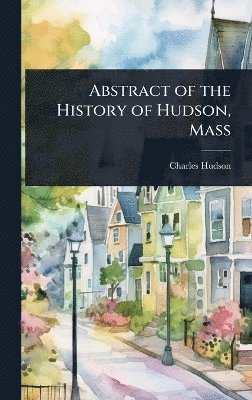 Charles Hudson - Abstract of the History of Hudson, Mass, Inbunden