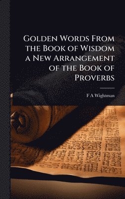 bokomslag Golden Words From the Book of Wisdom a New Arrangement of the Book of Proverbs