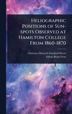 bokomslag Heliographic Positions of Sun-spots Observed at Hamilton College From 1860-1870