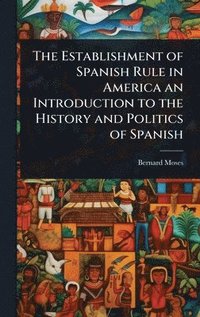 bokomslag The Establishment of Spanish Rule in America an Introduction to the History and Politics of Spanish