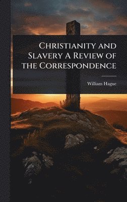William Hague - Christianity and Slavery A Review of the Correspondence, Inbunden