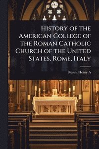 bokomslag History of the American College of the Roman Catholic Church of the United States, Rome, Italy