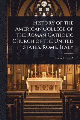 bokomslag History of the American College of the Roman Catholic Church of the United States, Rome, Italy
