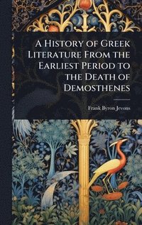 bokomslag History of Greek Literature From the Earliest Period to the Death of Demosthenes