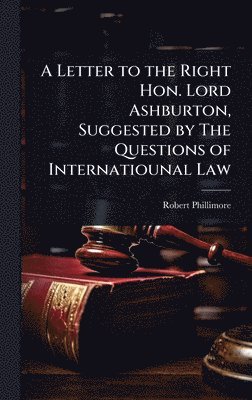 bokomslag A Letter to the Right Hon. Lord Ashburton, Suggested by The Questions of Internatiounal Law