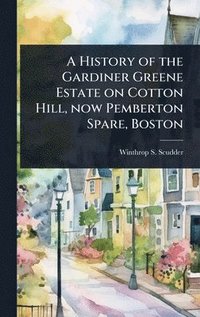 bokomslag History of the Gardiner Greene Estate on Cotton Hill, now Pemberton Spare, Boston