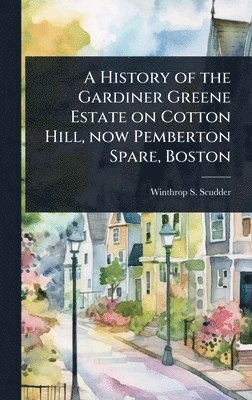 bokomslag History of the Gardiner Greene Estate on Cotton Hill, now Pemberton Spare, Boston