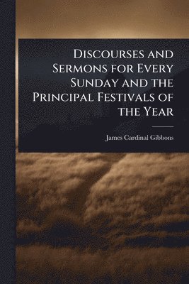bokomslag Discourses and Sermons for Every Sunday and the Principal Festivals of the Year