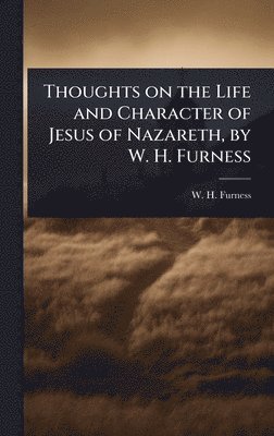 bokomslag Thoughts on the Life and Character of Jesus of Nazareth, by W. H. Furness