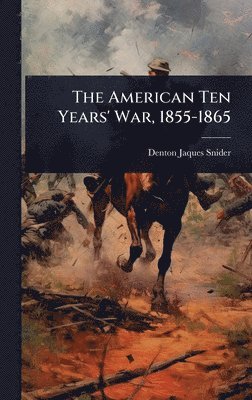 Denton Jaques Snider - American Ten Years' War, 1855-1865, Inbunden