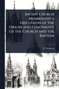 bokomslag Infant Church Membership a Discussion of the Origin and Continuity of the Church and the Baptism