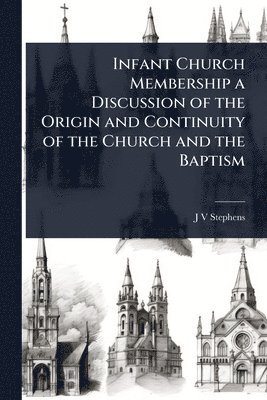 bokomslag Infant Church Membership a Discussion of the Origin and Continuity of the Church and the Baptism