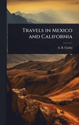 A B Clarke - Travels in Mexico and California, Inbunden
