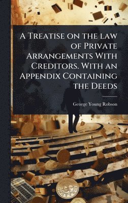 bokomslag Treatise on the law of Private Arrangements With Creditors. With an Appendix Containing the Deeds