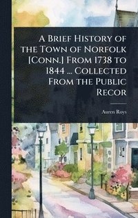 bokomslag A Brief History of the Town of Norfolk [Conn.] From 1738 to 1844 ... Collected From the Public Recor
