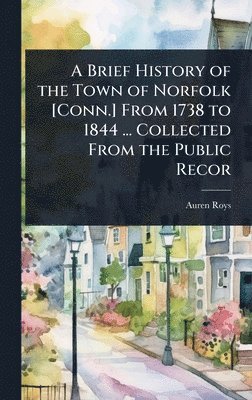Brief History of the Town of Norfolk [Conn.] From 1738 to 1844 ... Collected From the Public Recor