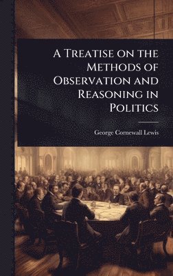 George Cornewall Lewis - Treatise on the Methods of Observation and Reasoning in Politics, Inbunden