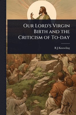 bokomslag Our Lord's Virgin Birth and the Criticism of To-day