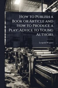 bokomslag How to Publish a Book or Article and How to Produce a Play; Advice to Young Authors