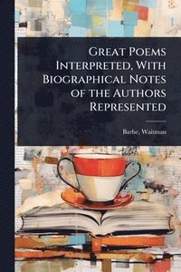 bokomslag Great Poems Interpreted, With Biographical Notes of the Authors Represented