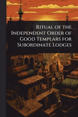 TBD - Ritual of the Independent Order of Good Templars for Subordinate Lodges, Häftad