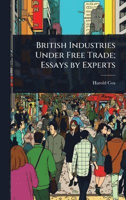 British Industries Under Free Trade; Essays by Experts