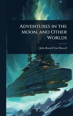 John Russell Earl Russell - Adventures in the Moon, and Other Worlds, Inbunden