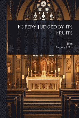 John, Anthony Ulloa - Popery Judged by its Fruits, Häftad