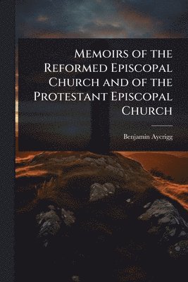 bokomslag Memoirs of the Reformed Episcopal Church and of the Protestant Episcopal Church