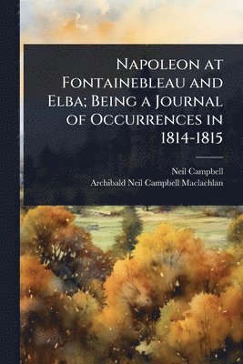 bokomslag Napoleon at Fontainebleau and Elba; Being a Journal of Occurrences in 1814-1815