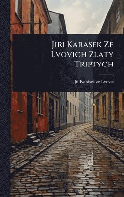Jiã- Karàsek Ze Lvovic, JiÃ­ KarÃ¡sek ze Lvovic - Jiri Karasek Ze Lvovich Zlaty Triptych, Inbunden