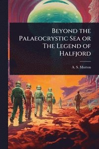 bokomslag Beyond the Palaeocrystic Sea or The Legend of Halfjord