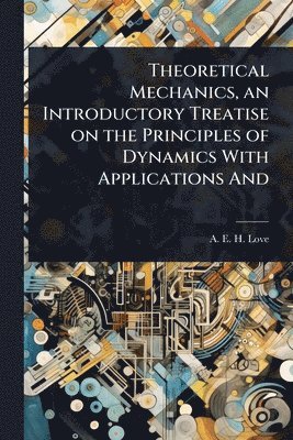 bokomslag Theoretical Mechanics, an Introductory Treatise on the Principles of Dynamics With Applications And