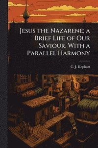 bokomslag Jesus the Nazarene; a Brief Life of Our Saviour, With a Parallel Harmony