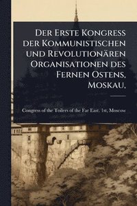 bokomslag Erste Kongress der Kommunistischen und Revolutionären Organisationen des Fernen Ostens, Moskau,