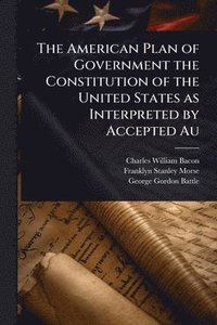 bokomslag American Plan of Government the Constitution of the United States as Interpreted by Accepted Au
