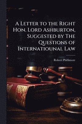 bokomslag A Letter to the Right Hon. Lord Ashburton, Suggested by The Questions of Internatiounal Law