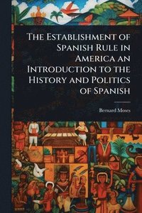 bokomslag The Establishment of Spanish Rule in America an Introduction to the History and Politics of Spanish