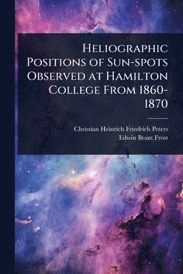 bokomslag Heliographic Positions of Sun-spots Observed at Hamilton College From 1860-1870