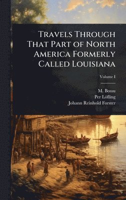 M Bossu, Per Löfling, Johann Reinhold Forster - Travels Through That Part of North America Formerly Called Louisiana, Inbunden